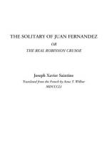 The Solitary of Juan Fernandez, or the Real Robinson Crusoe by Joseph Xavier Saintine