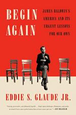 Begin Again: James Baldwin's America and Its Urgent Lessons For Our Own by Eddie S. Glaude Jr.