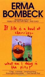 If Life Is a Bowl of Cherries, What Am I Doing in the Pits? by Erma Bombeck