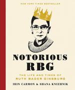 Notorious RBG: The Life and Times of Ruth Bader Ginsburg by Irin Carmon