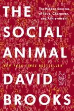 The Social Animal: The Hidden Sources of Love, Character, and Achievement by David H. M. Brooks
