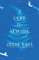 A Cure For Suicide by Jesse Ball