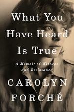 What You Have Heard Is True by Carolyn Forché 