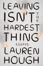 Leaving Isn't the Hardest Thing: Essays by Lauren Hough